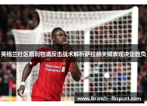 英格兰社区盾利物浦反击战术解析萨拉赫关键表现决定胜负 英格兰社区盾利物浦反击战术解析萨拉赫关键表现决定胜负