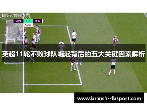 英超11轮不败球队崛起背后的五大关键因素解析