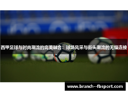 西甲足球与时尚潮流的完美融合：球场风采与街头潮流的无缝连接