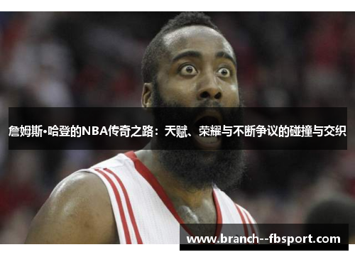 詹姆斯·哈登的NBA传奇之路:天赋、荣耀与不断争议的碰撞与交织 詹姆斯·哈登的NBA传奇之路:天赋、荣耀与不断争议的碰撞与交织