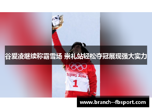 谷爱凌继续称霸雪场 崇礼站轻松夺冠展现强大实力 谷爱凌继续称霸雪场 崇礼站轻松夺冠展现强大实力