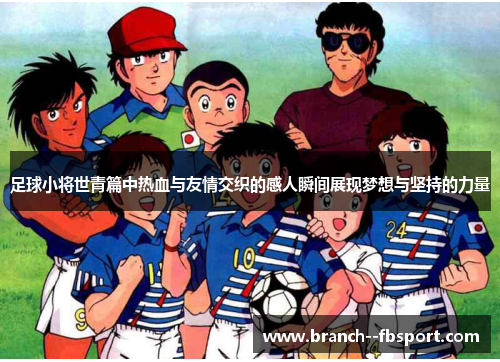 足球小将世青篇中热血与友情交织的感人瞬间展现梦想与坚持的力量 足球小将世青篇中热血与友情交织的感人瞬间展现梦想与坚持的力量
