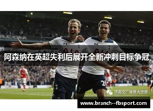 阿森纳在英超失利后展开全新冲刺目标争冠