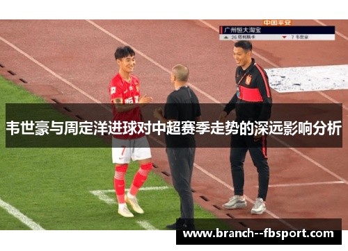 韦世豪与周定洋进球对中超赛季走势的深远影响分析