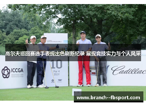 高尔夫巡回赛选手表现出色刷新纪录 展现竞技实力与个人风采