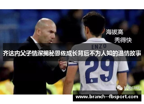 齐达内父子情深揭秘恩佐成长背后不为人知的温情故事