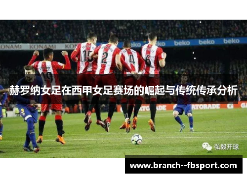 赫罗纳女足在西甲女足赛场的崛起与传统传承分析