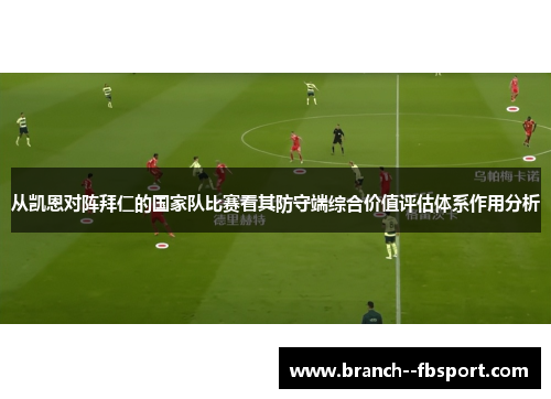 从凯恩对阵拜仁的国家队比赛看其防守端综合价值评估体系作用分析 从凯恩对阵拜仁的国家队比赛看其防守端综合价值评估体系作用分析