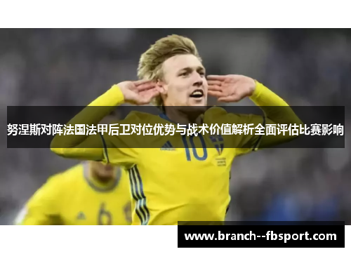 努涅斯对阵法国法甲后卫对位优势与战术价值解析全面评估比赛影响