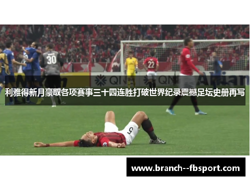 利雅得新月豪取各项赛事三十四连胜打破世界纪录震撼足坛史册再写 利雅得新月豪取各项赛事三十四连胜打破世界纪录震撼足坛史册再写