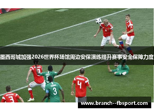墨西哥城加强2026世界杯场馆周边安保演练提升赛事安全保障力度 墨西哥城加强2026世界杯场馆周边安保演练提升赛事安全保障力度