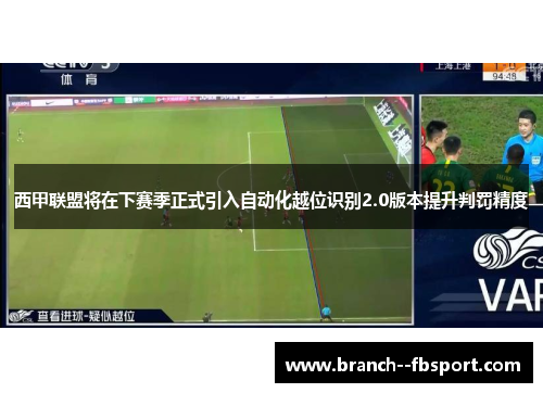 西甲联盟将在下赛季正式引入自动化越位识别2.0版本提升判罚精度 西甲联盟将在下赛季正式引入自动化越位识别2.0版本提升判罚精度