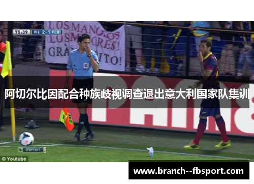 阿切尔比因配合种族歧视调查退出意大利国家队集训 阿切尔比因配合种族歧视调查退出意大利国家队集训