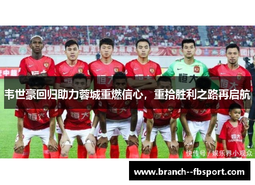 韦世豪回归助力蓉城重燃信心,重拾胜利之路再启航 韦世豪回归助力蓉城重燃信心,重拾胜利之路再启航