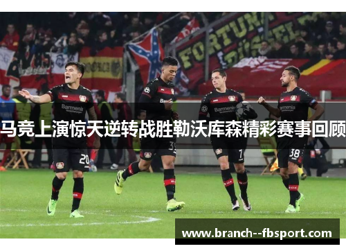 马竞上演惊天逆转战胜勒沃库森精彩赛事回顾 马竞上演惊天逆转战胜勒沃库森精彩赛事回顾