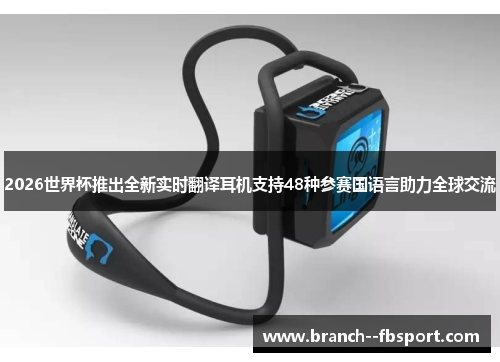 2026世界杯推出全新实时翻译耳机支持48种参赛国语言助力全球交流 2026世界杯推出全新实时翻译耳机支持48种参赛国语言助力全球交流