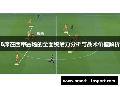 B席在西甲赛场的全面统治力分析与战术价值解析 B席在西甲赛场的全面统治力分析与战术价值解析